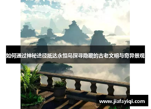 如何通过神秘途径抵达永恒岛探寻隐藏的古老文明与奇异景观