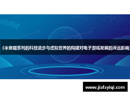 《半衰期系列的科技进步与虚拟世界的构建对电子游戏发展的深远影响》